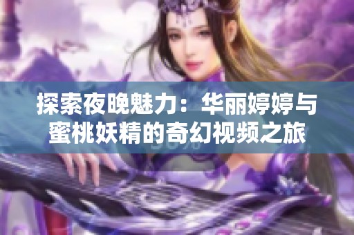 探索夜晚魅力：华丽婷婷与蜜桃妖精的奇幻视频之旅