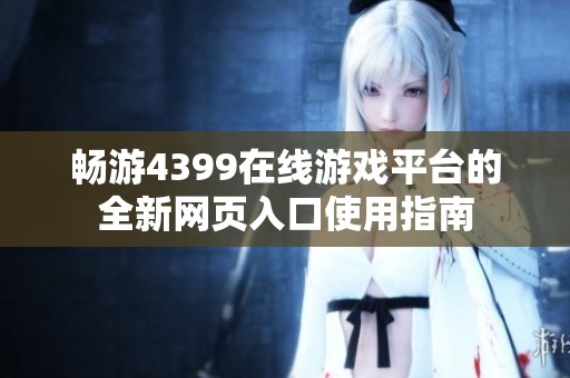畅游4399在线游戏平台的全新网页入口使用指南