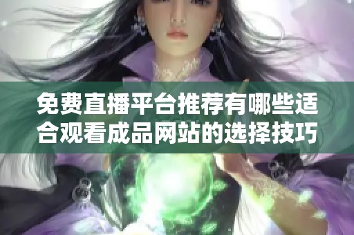 免费直播平台推荐有哪些适合观看成品网站的选择技巧