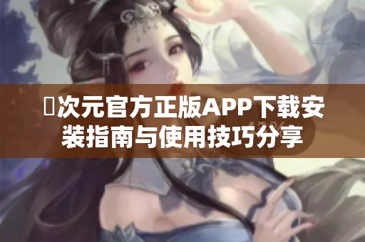 囧次元官方正版APP下载安装指南与使用技巧分享