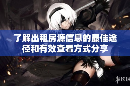 了解出租房源信息的最佳途径和有效查看方式分享