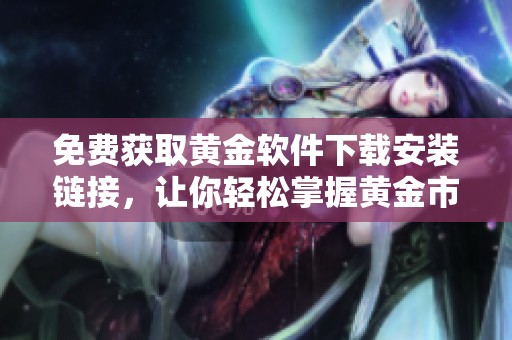 免费获取黄金软件下载安装链接，让你轻松掌握黄金市场动态