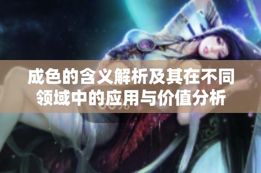 成色的含义解析及其在不同领域中的应用与价值分析