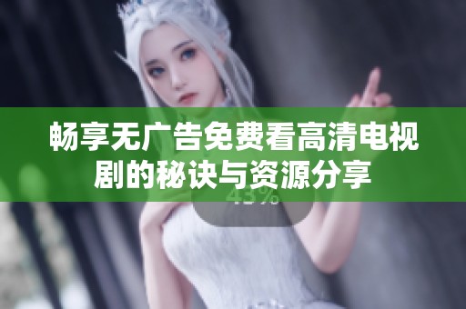 畅享无广告免费看高清电视剧的秘诀与资源分享