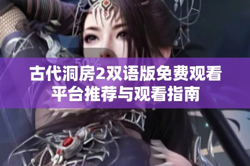 古代洞房2双语版免费观看平台推荐与观看指南