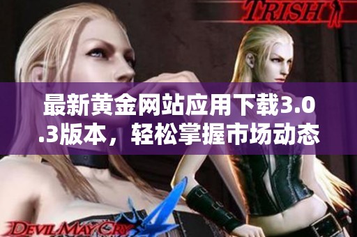 最新黄金网站应用下载3.0.3版本，轻松掌握市场动态与投资机会