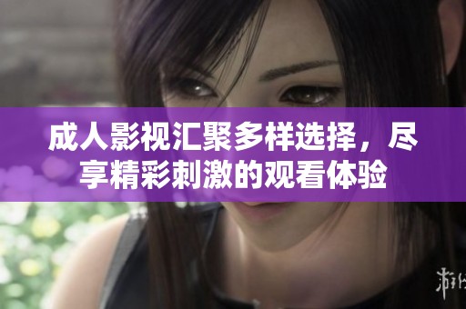 成人影视汇聚多样选择，尽享精彩刺激的观看体验