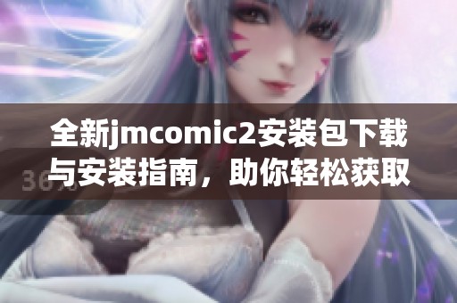 全新jmcomic2安装包下载与安装指南，助你轻松获取漫画资源