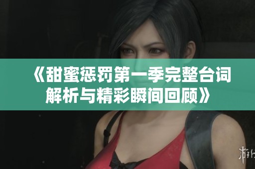 《甜蜜惩罚第一季完整台词解析与精彩瞬间回顾》
