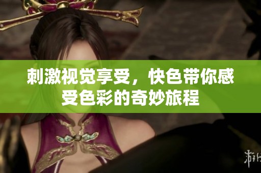 刺激视觉享受，快色带你感受色彩的奇妙旅程