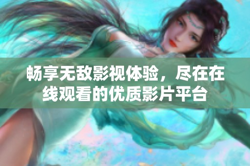 畅享无敌影视体验，尽在在线观看的优质影片平台