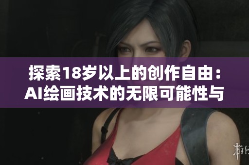 探索18岁以上的创作自由：AI绘画技术的无限可能性与应用