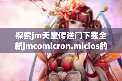 探索jm天堂传送门下载全新jmcomicron.micios的最佳指南与技巧