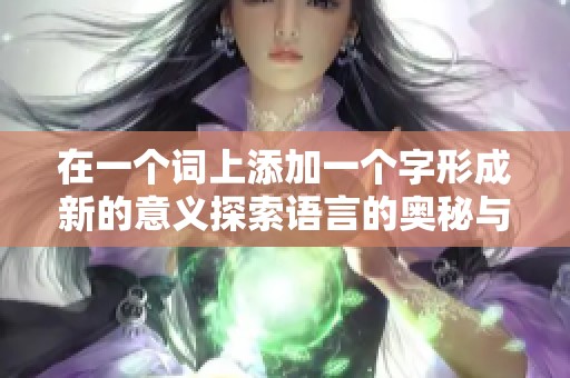 在一个词上添加一个字形成新的意义探索语言的奥秘与魅力