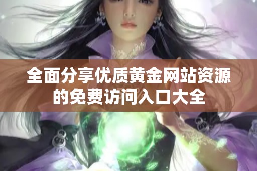 全面分享优质黄金网站资源的免费访问入口大全