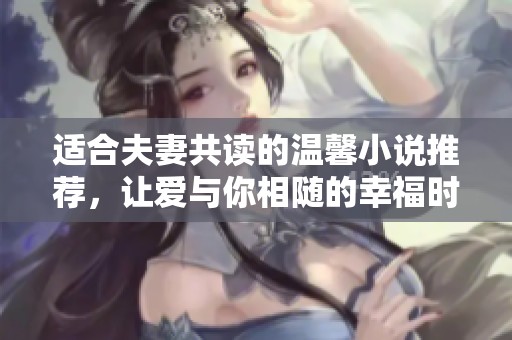 适合夫妻共读的温馨小说推荐，让爱与你相随的幸福时光