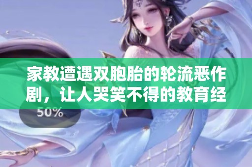 家教遭遇双胞胎的轮流恶作剧，让人哭笑不得的教育经历