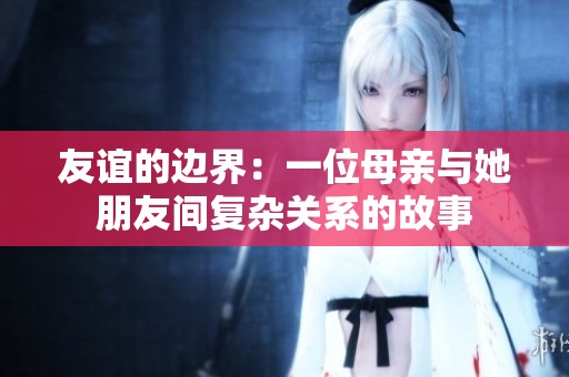 友谊的边界：一位母亲与她朋友间复杂关系的故事