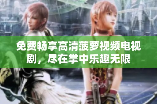 免费畅享高清菠萝视频电视剧，尽在掌中乐趣无限