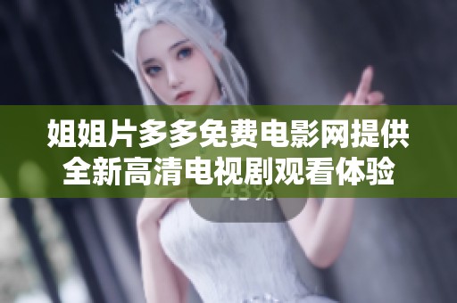 姐姐片多多免费电影网提供全新高清电视剧观看体验