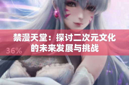 禁漫天堂：探讨二次元文化的未来发展与挑战
