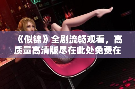《似锦》全剧流畅观看，高质量高清版尽在此处免费在线观看！