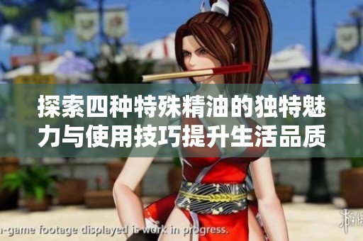 探索四种特殊精油的独特魅力与使用技巧提升生活品质