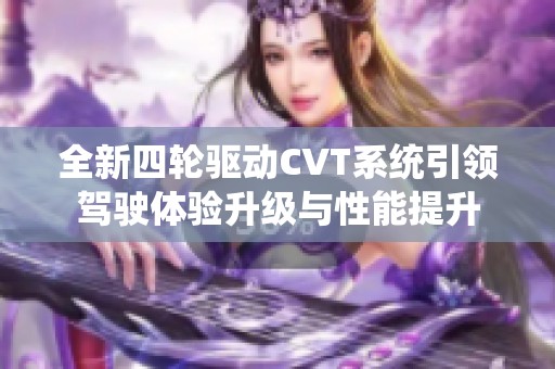 全新四轮驱动CVT系统引领驾驶体验升级与性能提升