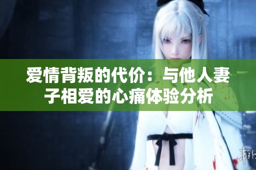 爱情背叛的代价：与他人妻子相爱的心痛体验分析
