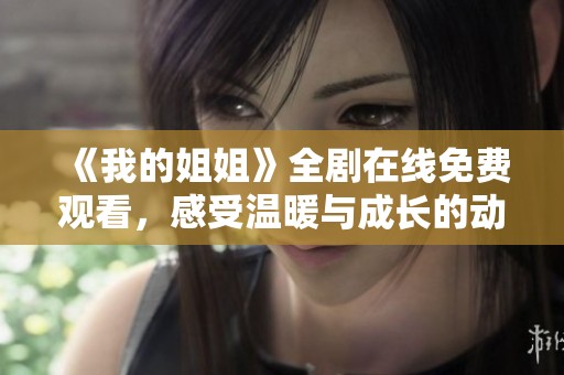 《我的姐姐》全剧在线免费观看，感受温暖与成长的动人故事