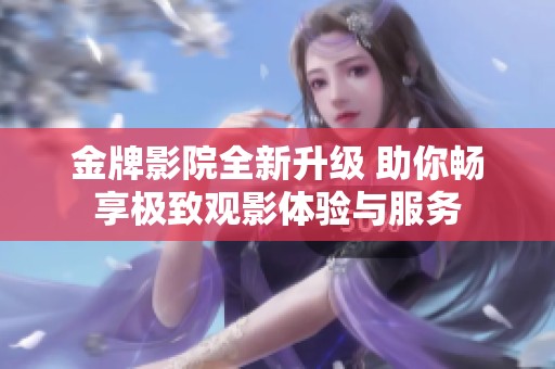 金牌影院全新升级 助你畅享极致观影体验与服务