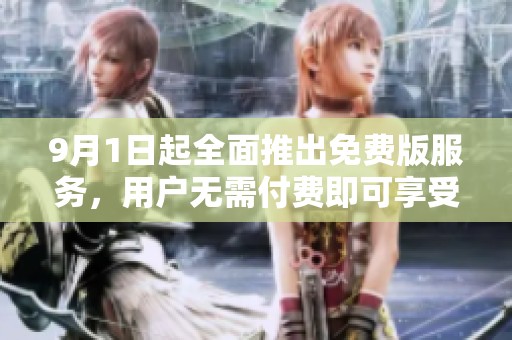 9月1日起全面推出免费版服务，用户无需付费即可享受全新体验