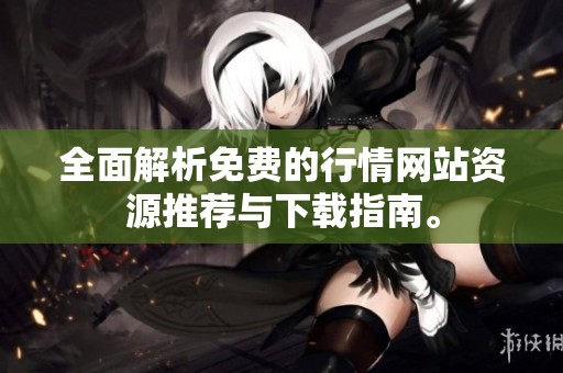全面解析免费的行情网站资源推荐与下载指南。
