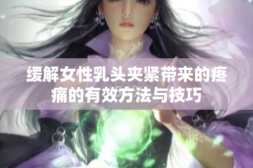 缓解女性乳头夹紧带来的疼痛的有效方法与技巧