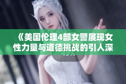 《美国伦理4部女警展现女性力量与道德挑战的引人深思故事》