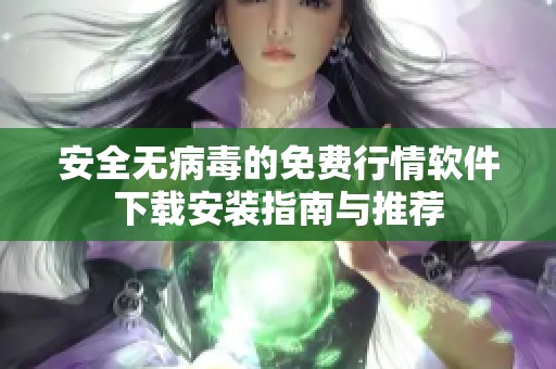 安全无病毒的免费行情软件下载安装指南与推荐