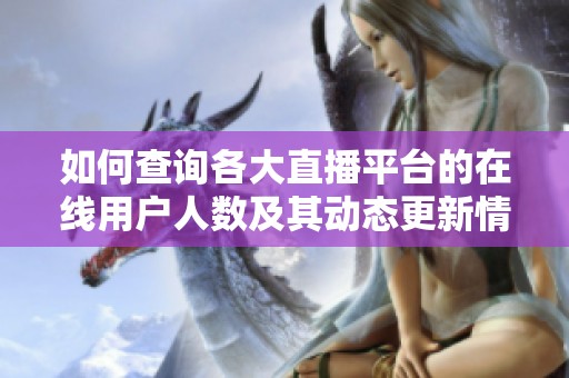 如何查询各大直播平台的在线用户人数及其动态更新情况