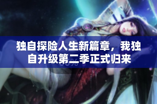 独自探险人生新篇章，我独自升级第二季正式归来