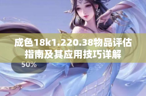成色18k1.220.38物品评估指南及其应用技巧详解
