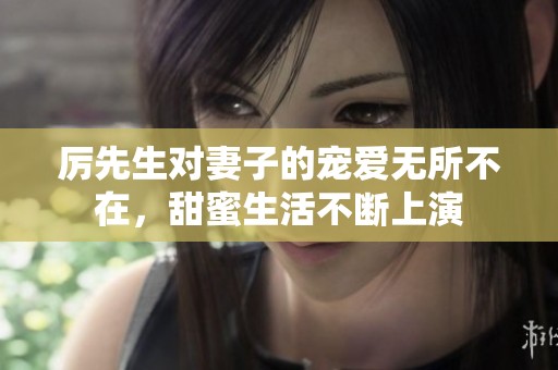 厉先生对妻子的宠爱无所不在，甜蜜生活不断上演