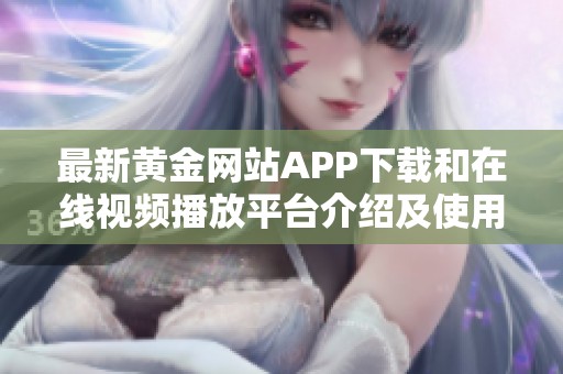 最新黄金网站APP下载和在线视频播放平台介绍及使用指南