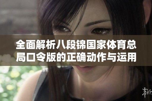 全面解析八段锦国家体育总局口令版的正确动作与运用技巧