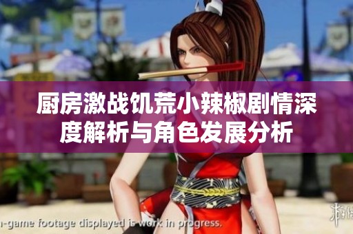 厨房激战饥荒小辣椒剧情深度解析与角色发展分析
