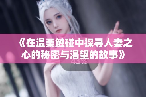 《在温柔触碰中探寻人妻之心的秘密与渴望的故事》