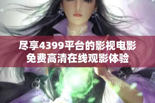 尽享4399平台的影视电影免费高清在线观影体验