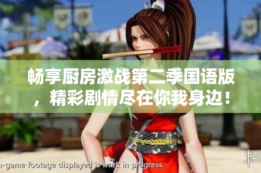 畅享厨房激战第二季国语版，精彩剧情尽在你我身边！
