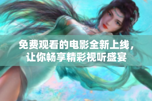 免费观看的电影全新上线，让你畅享精彩视听盛宴