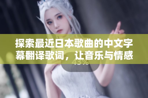 探索最近日本歌曲的中文字幕翻译歌词，让音乐与情感完美交融
