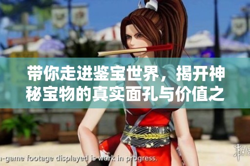 带你走进鉴宝世界，揭开神秘宝物的真实面孔与价值之谜