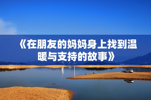 《在朋友的妈妈身上找到温暖与支持的故事》